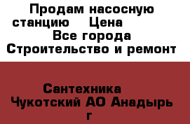 Продам насосную станцию  › Цена ­ 3 500 - Все города Строительство и ремонт » Сантехника   . Чукотский АО,Анадырь г.